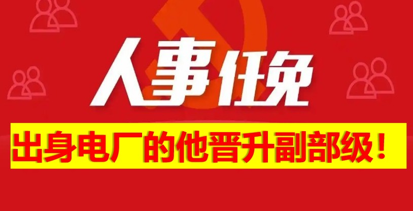 出身電廠的他晉升副部級(jí)！