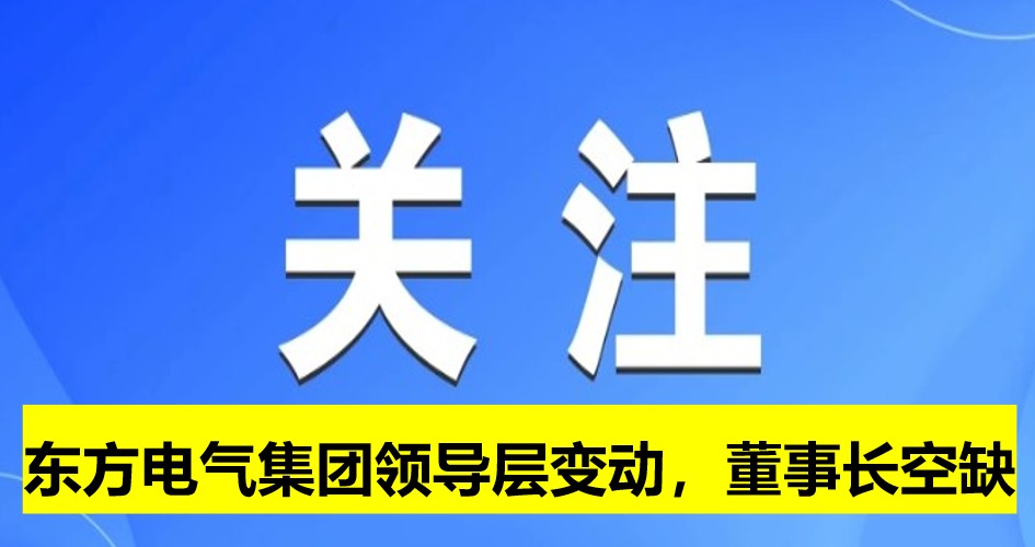東方電氣集團(tuán)領(lǐng)導(dǎo)層變動，董事長崗位空缺