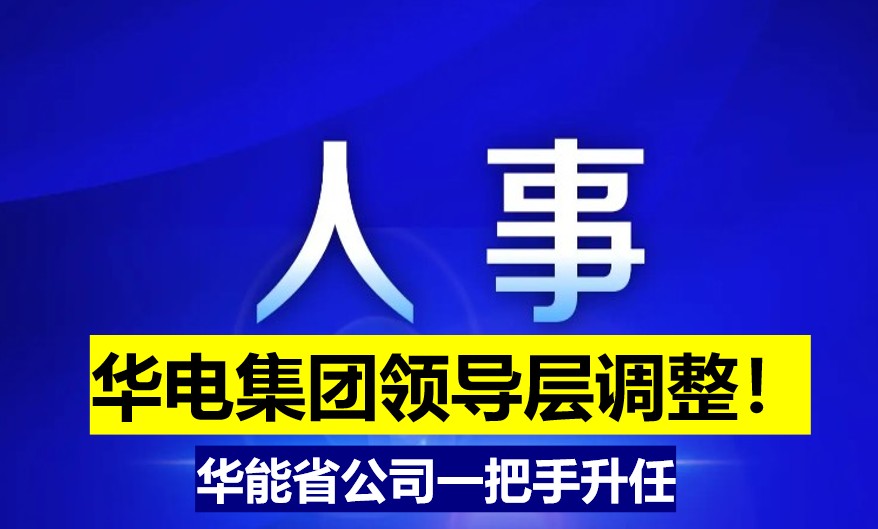 華電集團(tuán)領(lǐng)導(dǎo)層調(diào)整！華能省公司一把手升任