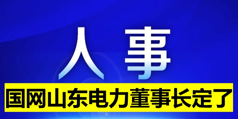 國網(wǎng)山東電力董事長定了！