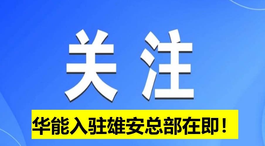 華能入駐雄安總部在即！