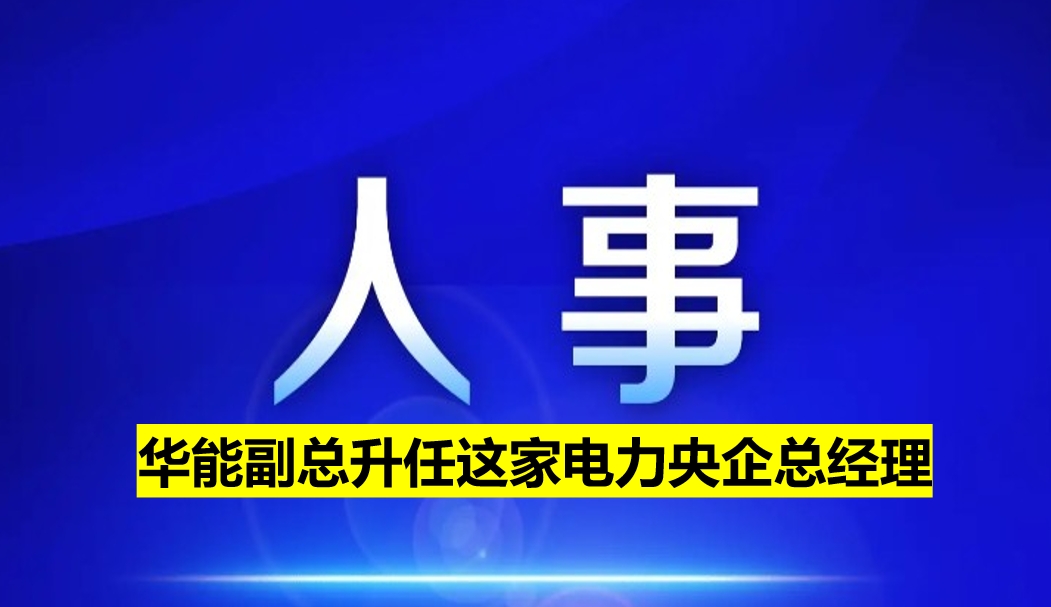 華能副總升任這家電力央企總經(jīng)理