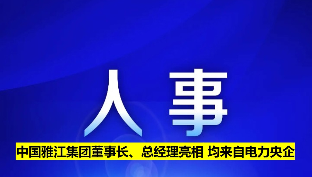 中國雅江集團(tuán)董事長、總經(jīng)理亮相 均來自電力央企