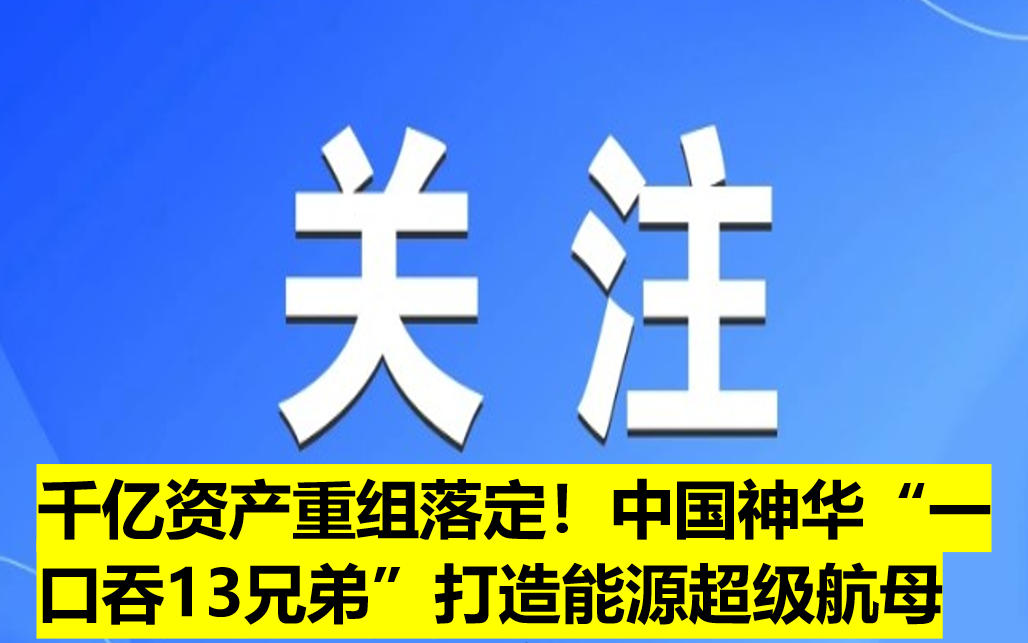 千億資產(chǎn)重組落定！中國(guó)神華“一口吞13兄弟”打造能源超級(jí)航母