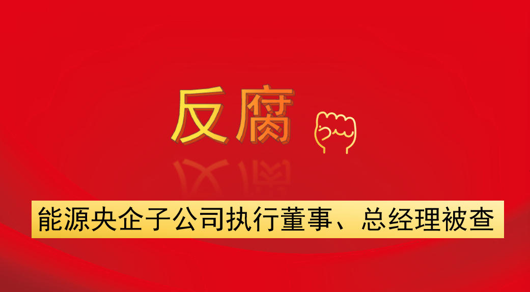 能源央企子公司執(zhí)行董事、總經(jīng)理被查