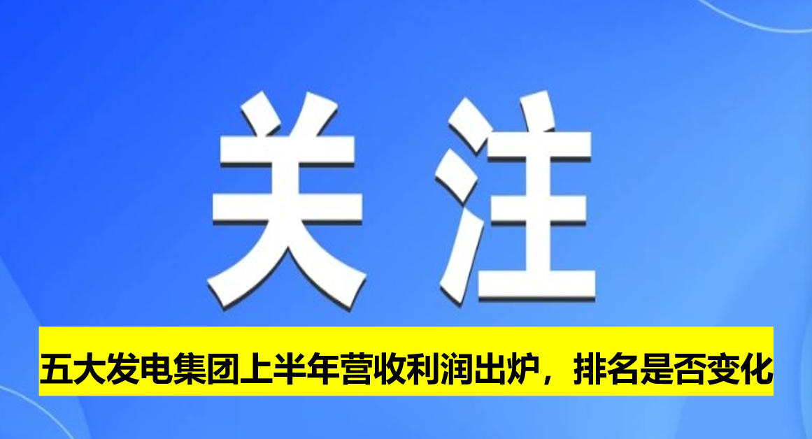 五大發(fā)電集團上半年營收利潤出爐，排名是否變化