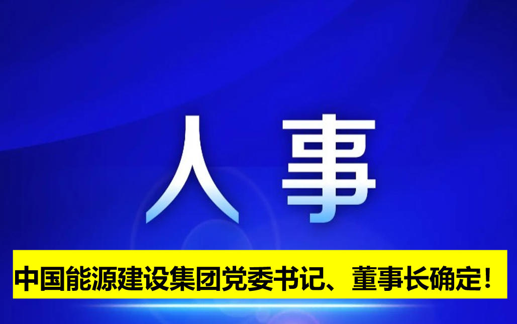 中國能源建設(shè)集團(tuán)黨委書記、董事長確定！