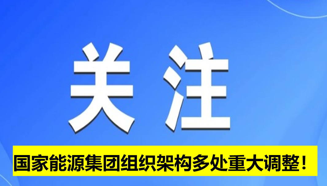 國家能源集團(tuán)組織架構(gòu)多處重大調(diào)整！